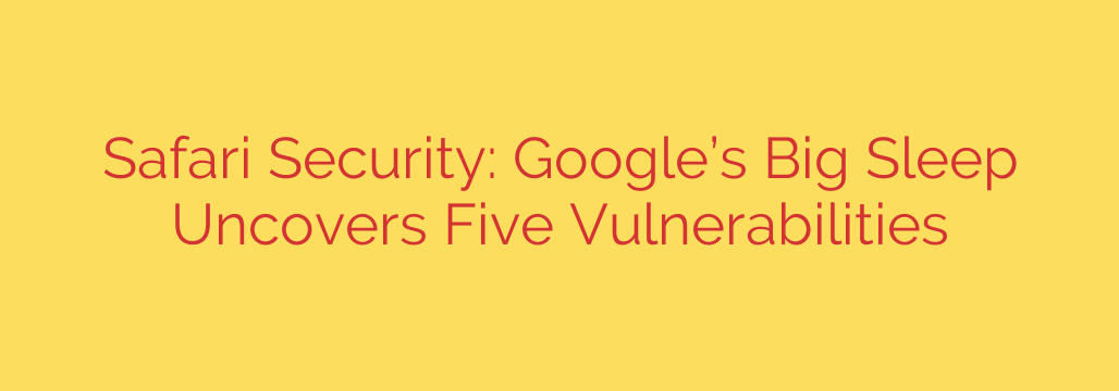 Safari Security: Google’s Big Sleep Uncovers Five Vulnerabilities