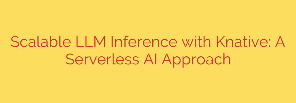 Scalable LLM Inference with Knative: A Serverless AI Approach