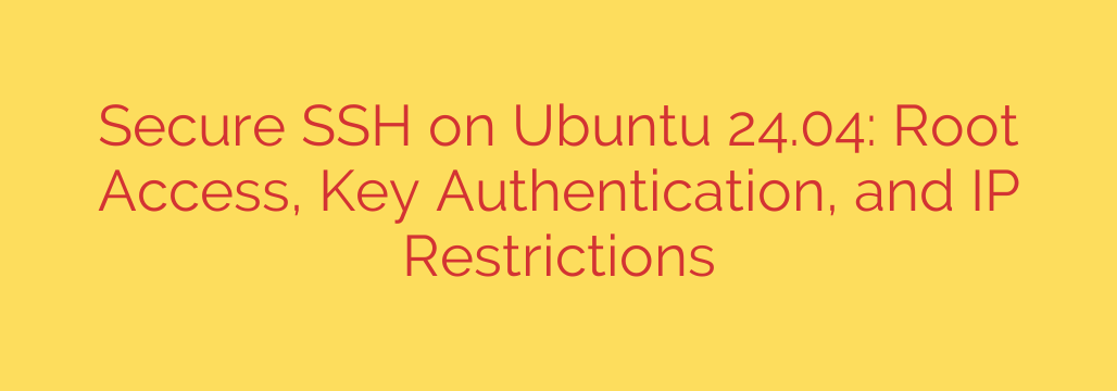 Secure SSH on Ubuntu 24.04: Root Access, Key Authentication, and IP Restrictions