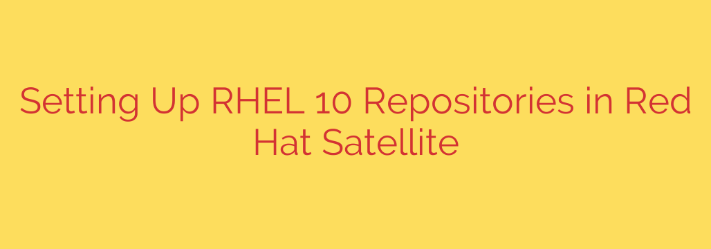 Setting Up RHEL 10 Repositories in Red Hat Satellite