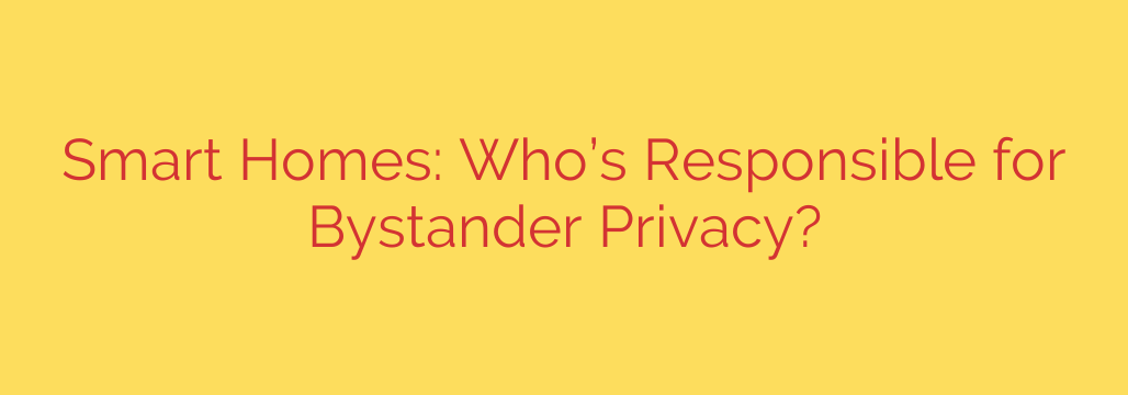 Smart Homes: Who’s Responsible for Bystander Privacy?