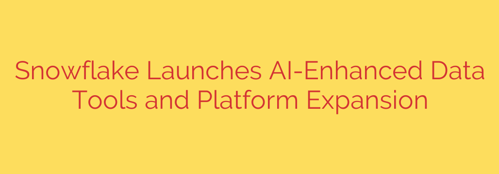Snowflake Launches AI-Enhanced Data Tools and Platform Expansion