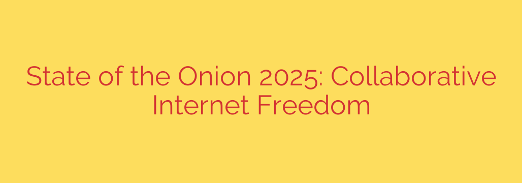 State of the Onion 2025: Collaborative Internet Freedom