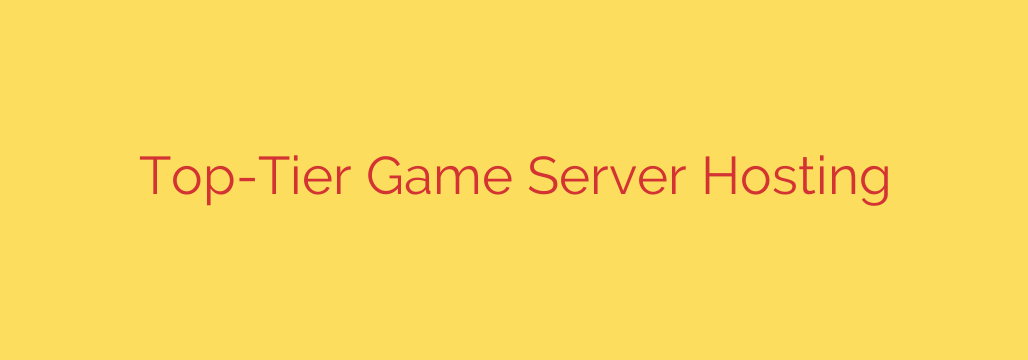 Top-Tier Game Server Hosting