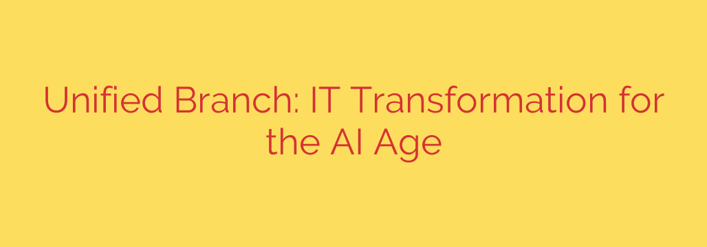 Unified Branch: IT Transformation for the AI Age
