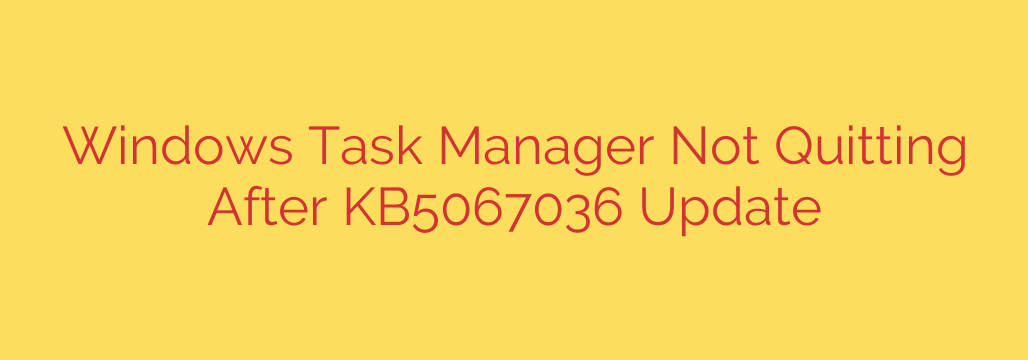 Windows Task Manager Not Quitting After KB5067036 Update