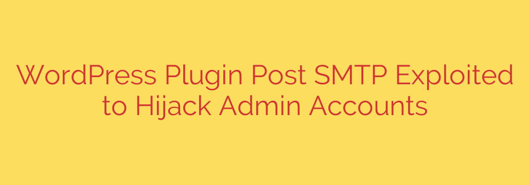 WordPress Plugin Post SMTP Exploited to Hijack Admin Accounts