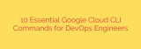 10 Essential Google Cloud CLI Commands for DevOps Engineers