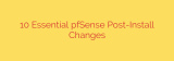 10 Essential pfSense Post-Install Changes