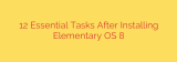 12 Essential Tasks After Installing Elementary OS 8