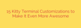 15 Kitty Terminal Customizations to Make It Even More Awesome