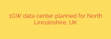1GW data center planned for North Lincolnshire, UK