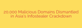 20,000 Malicious Domains Dismantled in Asia’s Infostealer Crackdown
