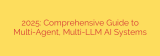 2025: Comprehensive Guide to Multi-Agent, Multi-LLM AI Systems