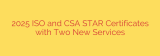 2025 ISO and CSA STAR Certificates with Two New Services