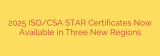 2025 ISO/CSA STAR Certificates Now Available in Three New Regions