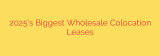 2025’s Biggest Wholesale Colocation Leases