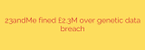 23andMe fined £2.3M over genetic data breach