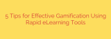 5 Tips for Effective Gamification Using Rapid eLearning Tools