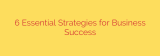 6 Essential Strategies for Business Success