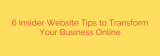 6 Insider Website Tips to Transform Your Business Online