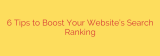 6 Tips to Boost Your Website’s Search Ranking