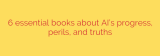 6 essential books about AI’s progress, perils, and truths
