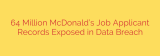 64 Million McDonald’s Job Applicant Records Exposed in Data Breach