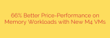 66% Better Price-Performance on Memory Workloads with New M4 VMs