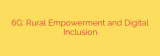 6G: Rural Empowerment and Digital Inclusion