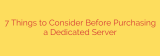 7 Things to Consider Before Purchasing a Dedicated Server