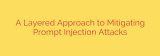 A Layered Approach to Mitigating Prompt Injection Attacks