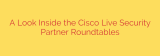 A Look Inside the Cisco Live Security Partner Roundtables