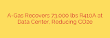A-Gas Recovers 73,000 lbs R410A at Data Center, Reducing CO2e
