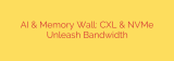 AI & Memory Wall: CXL & NVMe Unleash Bandwidth