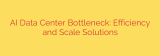 AI Data Center Bottleneck: Efficiency and Scale Solutions