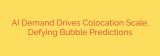 AI Demand Drives Colocation Scale, Defying Bubble Predictions