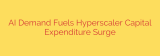 AI Demand Fuels Hyperscaler Capital Expenditure Surge