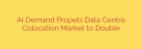 AI Demand Propels Data Centre Colocation Market to Double
