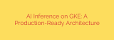 AI Inference on GKE: A Production-Ready Architecture