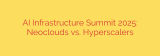 AI Infrastructure Summit 2025: Neoclouds vs. Hyperscalers