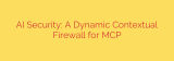 AI Security: A Dynamic Contextual Firewall for MCP