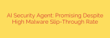 AI Security Agent: Promising Despite High Malware Slip-Through Rate