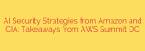 AI Security Strategies from Amazon and CIA: Takeaways from AWS Summit DC