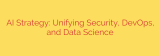 AI Strategy: Unifying Security, DevOps, and Data Science