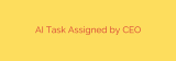 AI Task Assigned by CEO