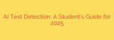 AI Text Detection: A Student’s Guide for 2025