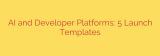 AI and Developer Platforms: 5 Launch Templates