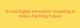 AI and Digital Innovation: Investing in India’s Farming Future