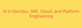 AI in DevOps, SRE, Cloud, and Platform Engineering